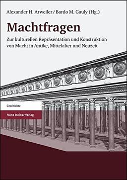 Machtfragen: Zur kulturellen Repräsentation und Konstruktion von Macht in Antike, Mittelalter und Neuzeit (Geschichte (Franz Steiner Verlag))