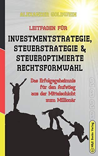 Leitfaden für Investmentstrategie, Steuerstrategie & steueroptimierte Rechtsformwahl: Das Erfolgsgeheimnis für den Aufstieg aus der Mittelschicht zum Millionär (Wegweiser Zum Unternehmenserfolg)