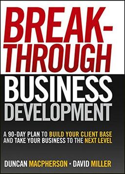 Breakthrough Business Development: A 90-Day Plan to Build Your Client Base and Take Your Business to the Next Level