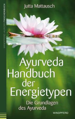 Ayurveda - Handbuch der Energietypen: Die Grundlagen des Ayurveda