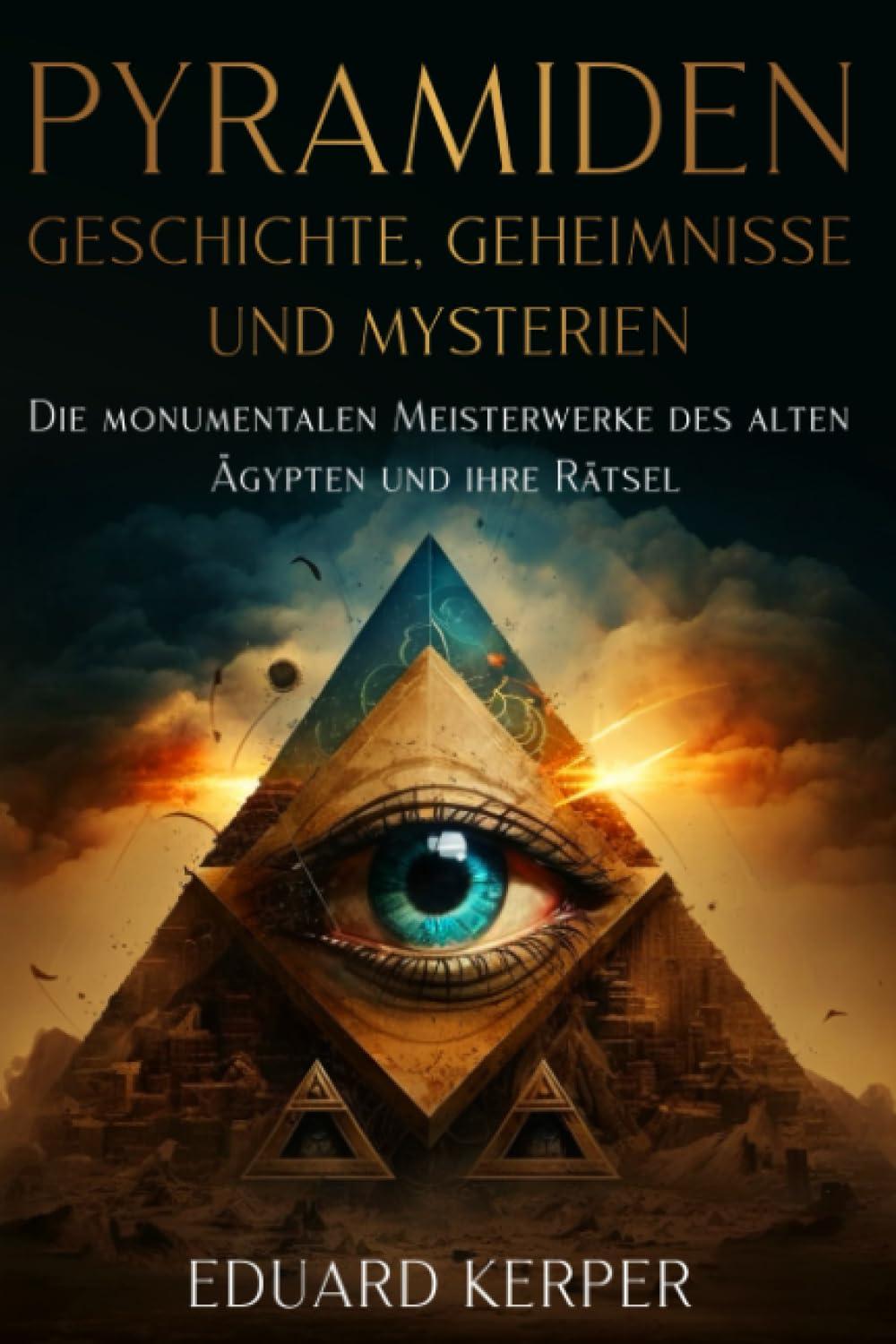 Pyramiden – Geschichte, Geheimnisse und Mysterien: Die monumentalen Meisterwerke des alten Ägypten und ihre Rätsel