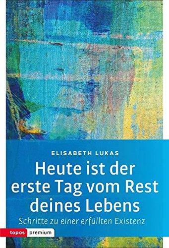 Heute ist der erste Tag vom Rest deines Lebens: Schritte zu einer erfüllten Existenz (Topos Taschenbücher)