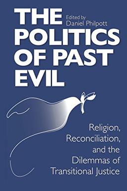 Politics of Past Evil, The: Religion, Reconciliation, and the Dilemmas of Transitional Justice (From the Joan B. Kroc Institute for International Peace Stud)