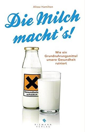 Die Milch macht's!: Wie ein Grundnahrungsmittel unsere Gesundheit ruiniert