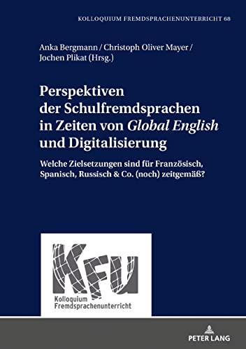 Perspektiven der Schulfremdsprachen in Zeiten von «Global English» und Digitalisierung: Welche Zielsetzungen sind für Französisch, Spanisch, Russisch ... Kolloquium Fremdsprachenunterricht, Band 68)