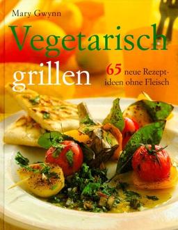 Vegetarisch grillen. 65 neue Rezeptideen ohne Fleisch