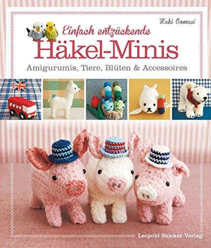 Einfach entzückende Häkel-Minis: Amigurumis, Tiere, Blüten & Accessoires