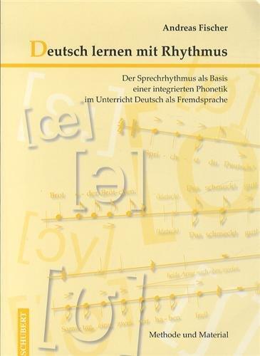 Deutsch lernen mit Rhythmus: Der Sprechrhythmus als Basis einer integrierten Phonetik im Unterricht Deutsch als Fremdsprache - Methode und Material