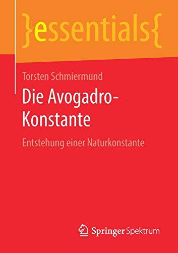 Die Avogadro-Konstante: Entstehung einer Naturkonstante (essentials)