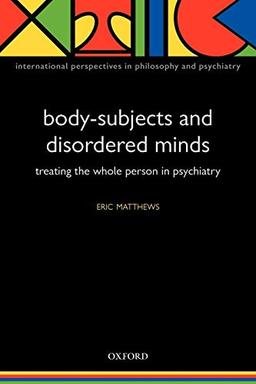 Body-Subjects and Disordered Minds: Treating the Whole Person in Psychiatry (International Perspectives in Philosophy and Psychiatry)