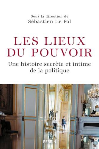 Les lieux de pouvoir : une histoire secrète et intime de la politique