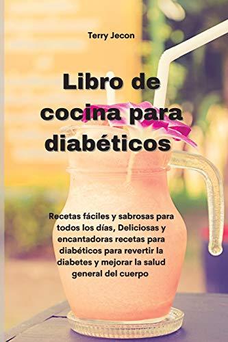 Libro de cocina para diabéticos: Recetas fáciles y sabrosas para todos los días, Deliciosas y encantadoras recetas para diabéticos para revertir la ... salud general del cuerpo (Diabetic Cookbook)