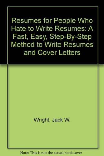 Resumes for People Who Hate to Write Resumes: A Fast, Easy, Step-By-Step Method to Write Resumes and Cover Letters