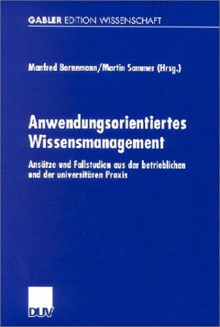 Anwendungsorientiertes Wissensmanagement: Ansätze und Fallstudien aus der betrieblichen und der universitären Praxis (XSchriftenreihe des Instituts für Marktorientierte Unternehmensführung)