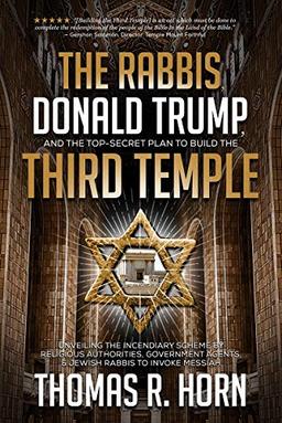 The Rabbis, Donald Trump, and the Top-Secret Plan to Build the Third Temple: Unveiling the Incendiary Scheme by Religious Authorities, Government ... Agents, and Jewish Rabbis to Invoke Messiah