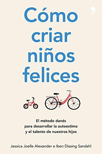 Cómo criar niños felices : el método danés para desarrollar la autoestima y el talento de nuestros hijos (Fuera de Colección)