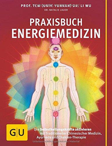 Praxisbuch Energiemedizin: Die Selbstheilungskräfte aktivieren mit Traditioneller Chinesischer Medizin, Ayurveda und Chakren-Therapie (GU Einzeltitel Gesundheit/Fitness/Alternativheilkunde)