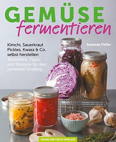 Gemüse fermentieren: Kimchi, Sauerkraut, Pickles, Kwass & Co. selbst herstellen Techniken, Tipps und Rezepte für den perfekten Einstieg