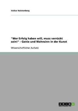 Wer Erfolg haben will, muss verrückt sein! - Genie und Wahnsinn in der Kunst