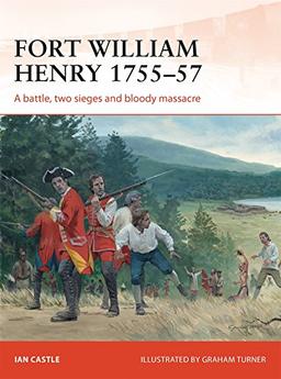 Fort William Henry 1757: A battle, two sieges and bloody massacre (Campaign, Band 260)