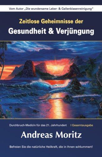 Zeitlose Geheimnisse der Gesundheit und Verjüngung - 4.A.-Gesamtausgabe: Durchbruch-Medizin für das 21. Jahrhundert. Befreien Sie die natürliche Heilkraft, die in Ihnen schlummert!