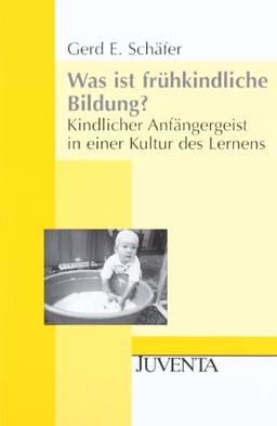 Was ist frühkindliche Bildung?: Kindlicher Anfängergeist in einer Kultur des Lernens (Juventa Paperback)