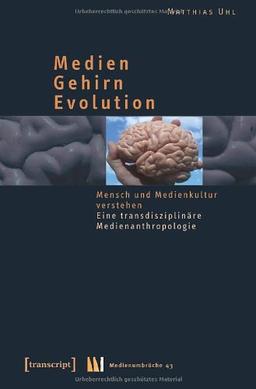 Medien - Gehirn - Evolution: Mensch und Medienkultur verstehen. Eine transdisziplinäre Medienanthropologie