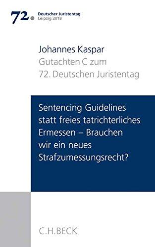 Verhandlungen des 72. Deutschen Juristentages Leipzig 2018  Bd. I: Gutachten Teil C: Sentencing Guidelines versus freies tatrichterliches Ermessen - Brauchen wir ein neues Strafzumessungsrecht?