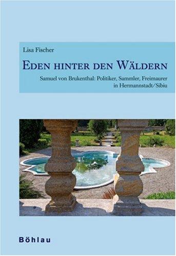 Eden hinter den Wäldern: Samuel von Brukenthal: Politiker, Sammler, Freimaurer in Hermannstadt/Sibiu