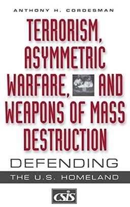 Terrorism, Asymmetric Warfare, and Weapons of Mass Destruction: Defending the U.S. Homeland (Praeger Security International)