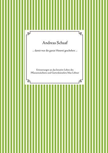 ... damit war die ganze Hexerei geschehen ...: Erinnerungen an das kreative Leben des Pflanzenzüchters und Gartenkünstlers Max Löbner 1869-1947