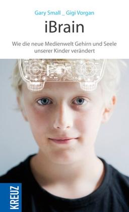 iBrain: Wie die neue Medienwelt das Gehirn und die Seele unserer Kinder verändert: Wie die neue Medienwelt Gehirn und Seele unserer Kinder verändert