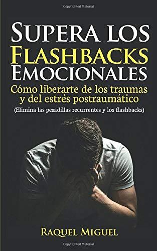 Supera los flashbacks emocionales: Cómo liberarte de los traumas y del estrés postraumático