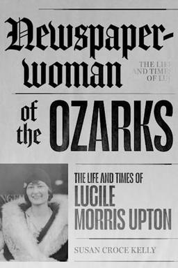 Newspaperwoman of the Ozarks: The Life and Times of Lucile Morris Upton (Ozarks Studies)