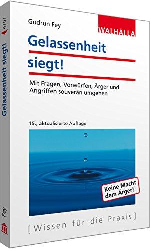 Gelassenheit siegt!: Mit Fragen, Vorwürfen, Ärger und Angriffen souverän umgehen