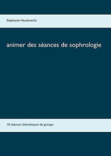 Animer des séances de sophrologie : 10 séances thématiques de groupe