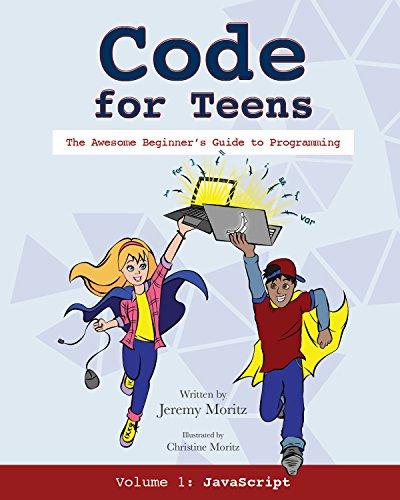 Code for Teens: The Awesome Beginner's Guide to Programming: The Awesome Beginner's Guide to Programming: JavaScript