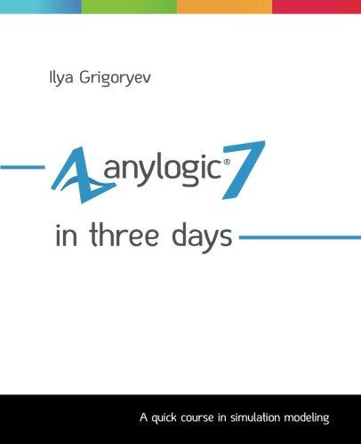 AnyLogic 7 in Three Days: A Quick Course in Simulation Modeling