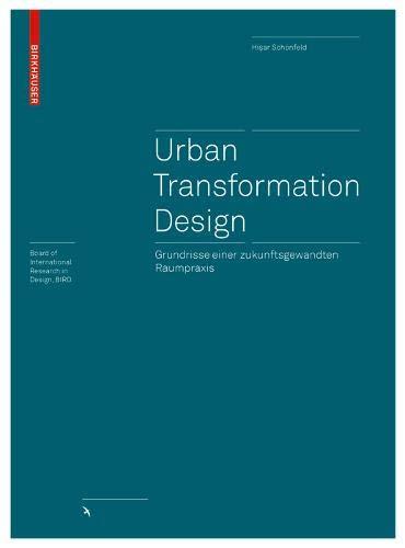 Urban Transformation Design: Grundrisse einer zukunftsgewandten Raumpraxis (Board of International Research in Design)