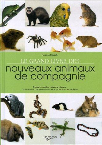 Le grand livre des nouveaux animaux de compagnie : rongeurs, reptiles, poissons, oiseaux... Habitudes et comportements, soins, protection des espèces