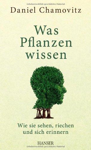 Was Pflanzen wissen: Wie sie sehen, riechen und sich erinnern