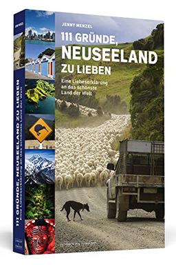 111 Gründe, Neuseeland zu lieben: Eine Liebeserklärung an das schönste Land der Welt