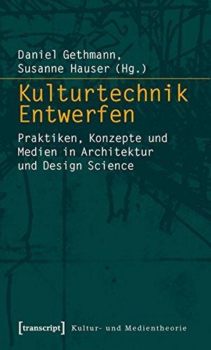 Kulturtechnik Entwerfen: Praktiken, Konzepte und Medien in Architektur und Design Science (Kultur- und Medientheorie)