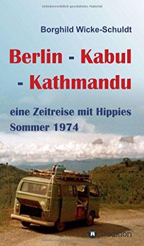 Berlin - Kabul - Kathmandu: eine Zeitreise mit Hippies Sommer 1974