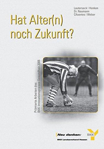 Hat Alter(n) noch Zukunft? Prämierte Arbeiten des BKK-Innovationspreises Gesundheit 2006 (BKK-Innovationspreis Gesundheit)