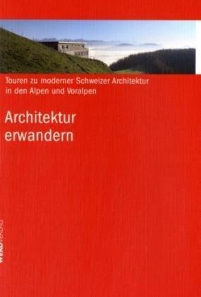 Architektur erwandern: Touren zu moderner Schweizer Architektur in den Alpen und Voralpen