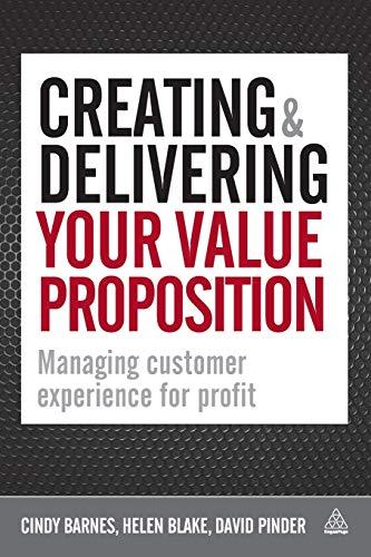 Creating and Delivering Your Value Proposition: Managing Customer Experience for Profit