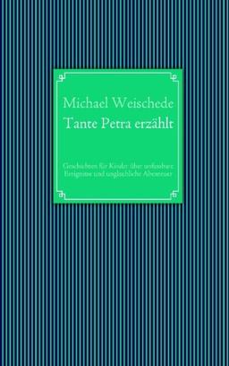 Tante Petra erzählt: Geschichten für Kinder über unfassbare Ereignisse und unglaubliche Abenteuer