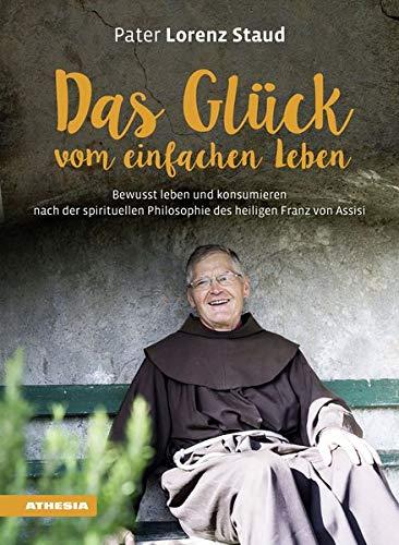 Das Glück vom einfachen Leben: Nach der spirituellen Philosophie des heiligen Franz von Assisi