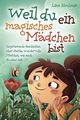 Weil du ein magisches Mädchen bist: Inspirierende Geschichten über starke, wundervolle Mädchen, wie auch du eines bist